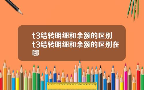 t3结转明细和余额的区别t3结转明细和余额的区别在哪