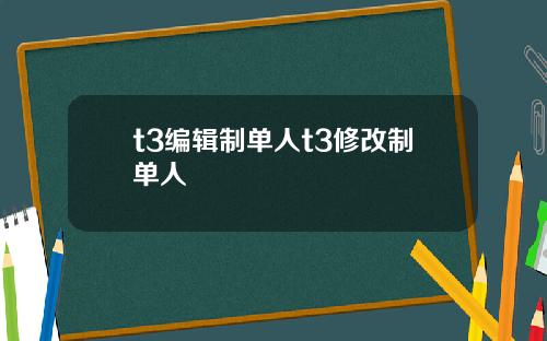t3编辑制单人t3修改制单人