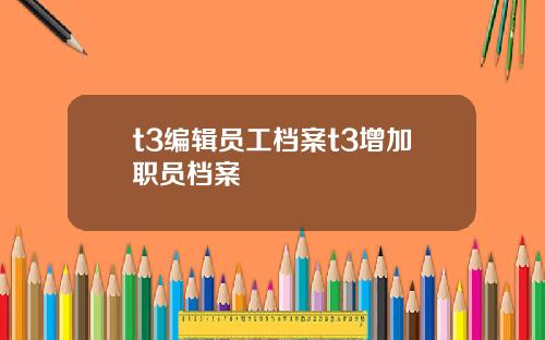 t3编辑员工档案t3增加职员档案