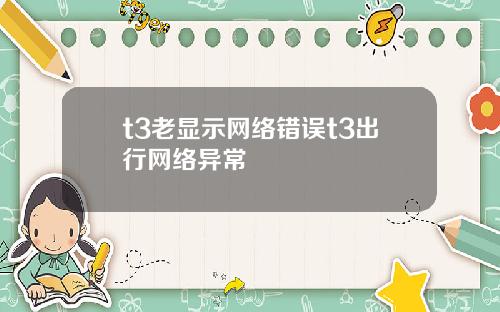 t3老显示网络错误t3出行网络异常