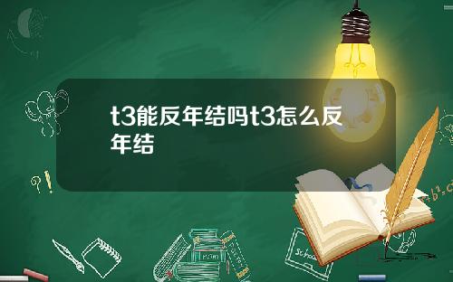 t3能反年结吗t3怎么反年结