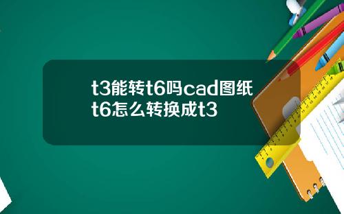 t3能转t6吗cad图纸t6怎么转换成t3