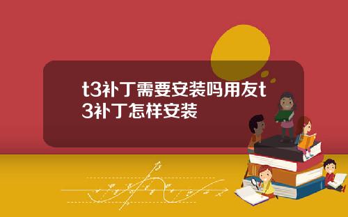 t3补丁需要安装吗用友t3补丁怎样安装