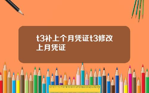 t3补上个月凭证t3修改上月凭证