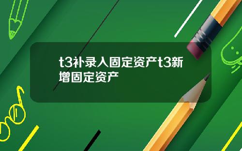 t3补录入固定资产t3新增固定资产