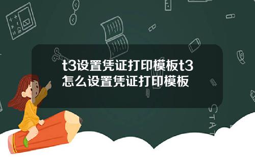 t3设置凭证打印模板t3怎么设置凭证打印模板