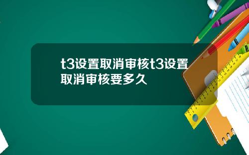 t3设置取消审核t3设置取消审核要多久