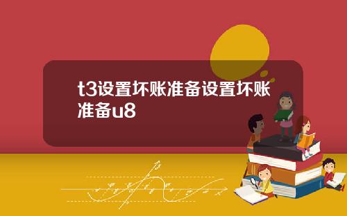 t3设置坏账准备设置坏账准备u8