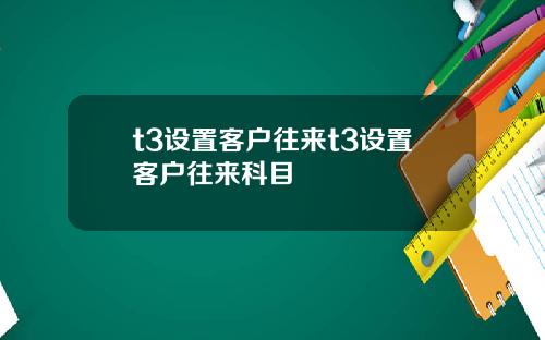 t3设置客户往来t3设置客户往来科目