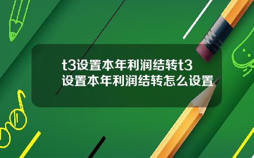 t3设置本年利润结转t3设置本年利润结转怎么设置
