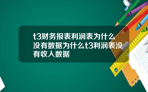 t3财务报表利润表为什么没有数据为什么t3利润表没有收入数据