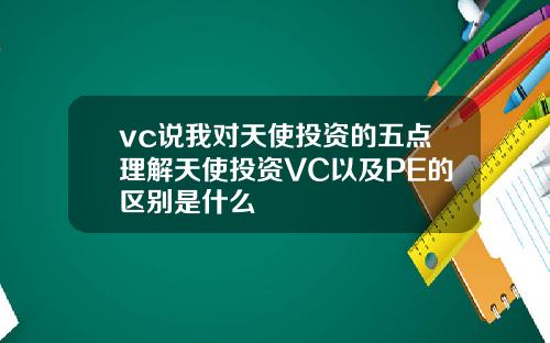 vc说我对天使投资的五点理解天使投资VC以及PE的区别是什么