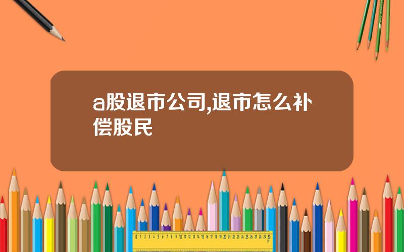 a股退市公司,退市怎么补偿股民