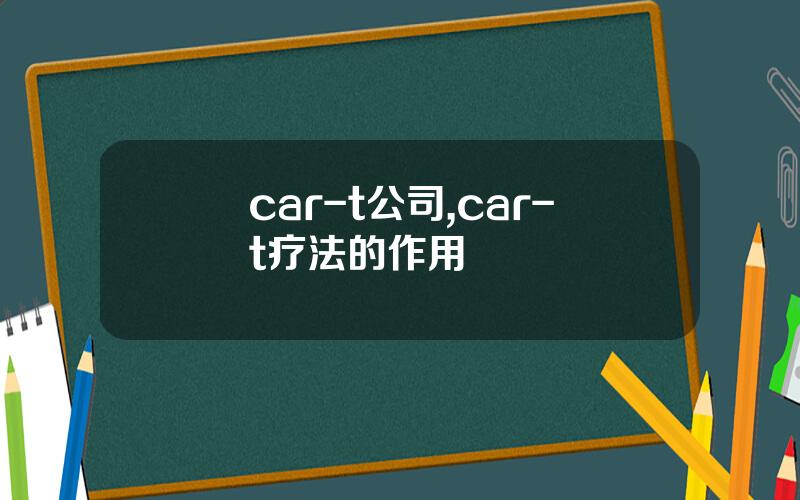 car-t公司,car-t疗法的作用