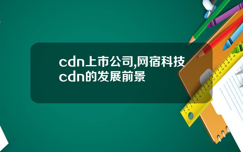 cdn上市公司,网宿科技cdn的发展前景