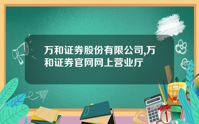 万和证券股份有限公司,万和证券官网网上营业厅