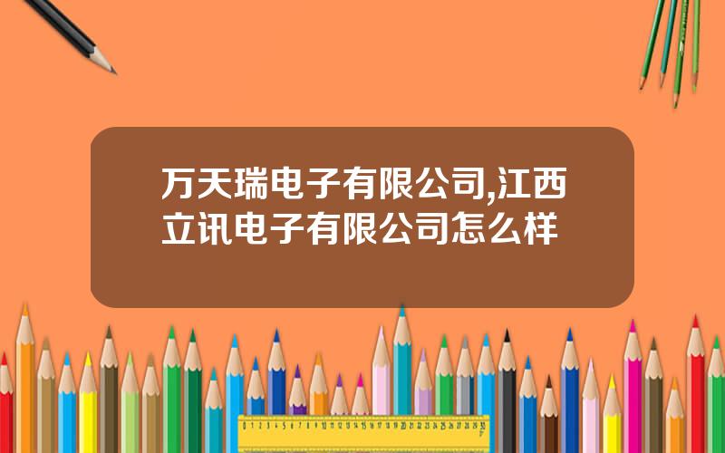 万天瑞电子有限公司,江西立讯电子有限公司怎么样