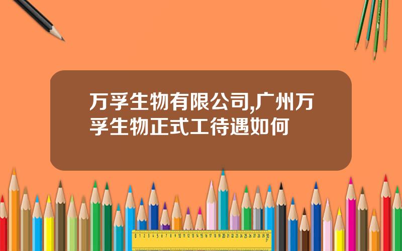 万孚生物有限公司,广州万孚生物正式工待遇如何