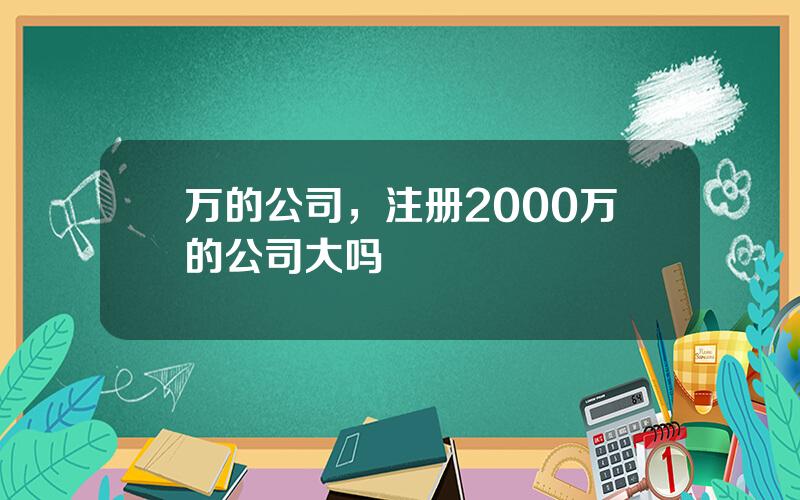 万的公司，注册2000万的公司大吗