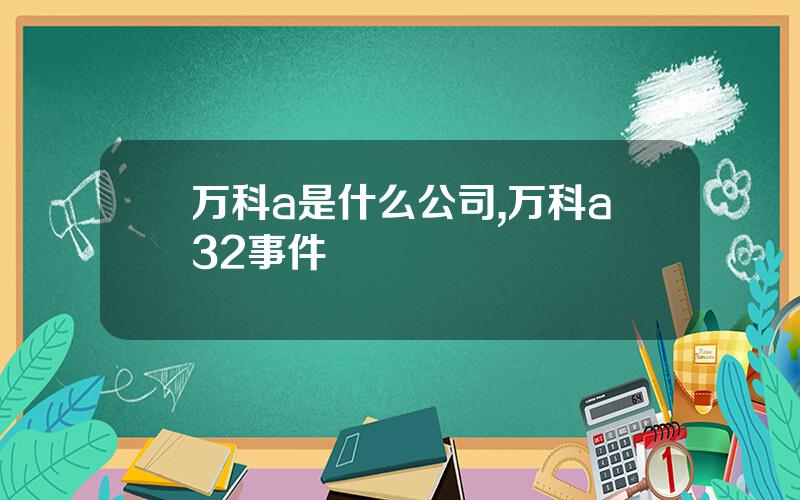 万科a是什么公司,万科a32事件