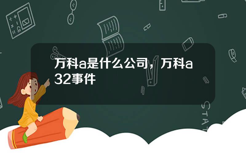 万科a是什么公司，万科a32事件