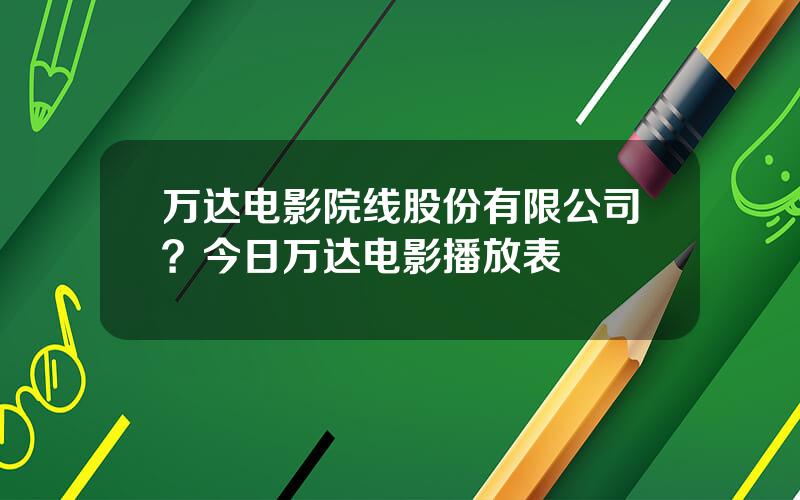 万达电影院线股份有限公司？今日万达电影播放表