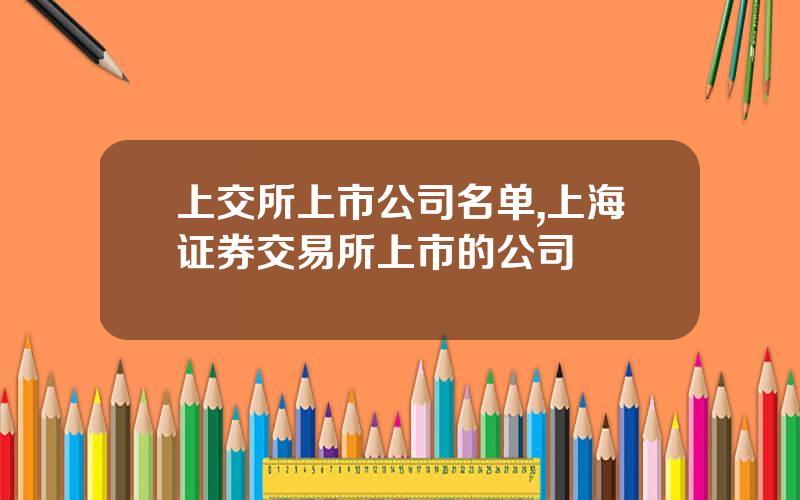 上交所上市公司名单,上海证券交易所上市的公司