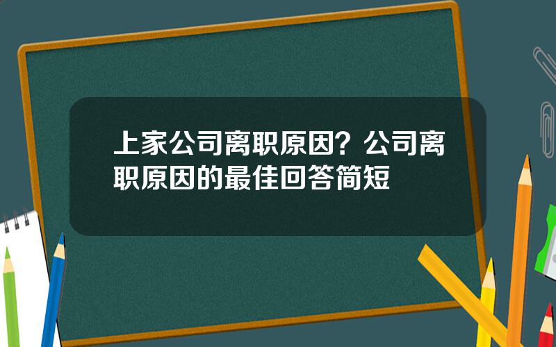上家公司离职原因？公司离职原因的最佳回答简短