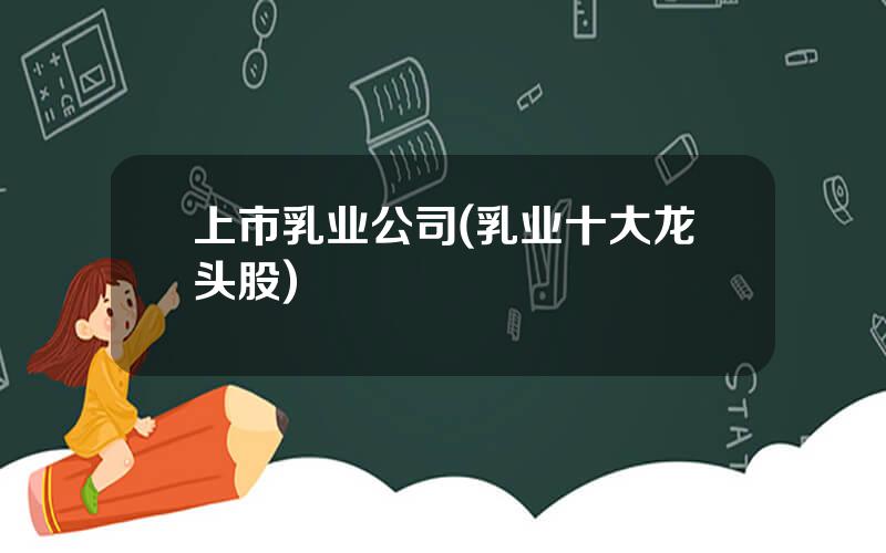 上市乳业公司(乳业十大龙头股)