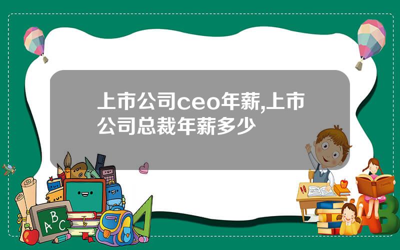 上市公司ceo年薪,上市公司总裁年薪多少
