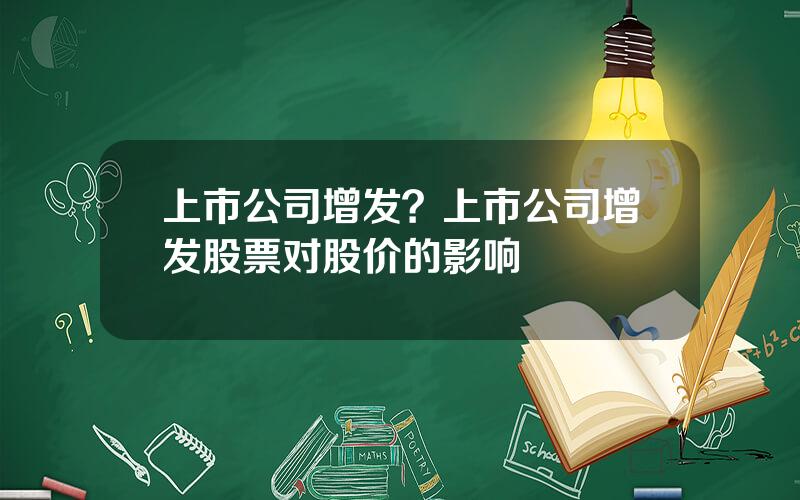 上市公司增发？上市公司增发股票对股价的影响