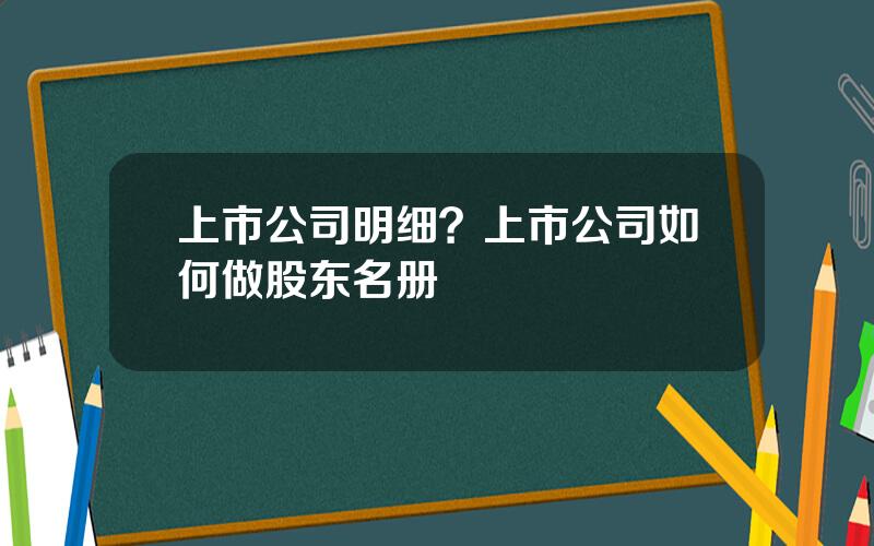 上市公司明细？上市公司如何做股东名册