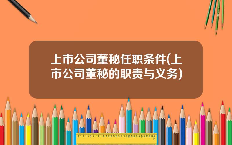 上市公司董秘任职条件(上市公司董秘的职责与义务)