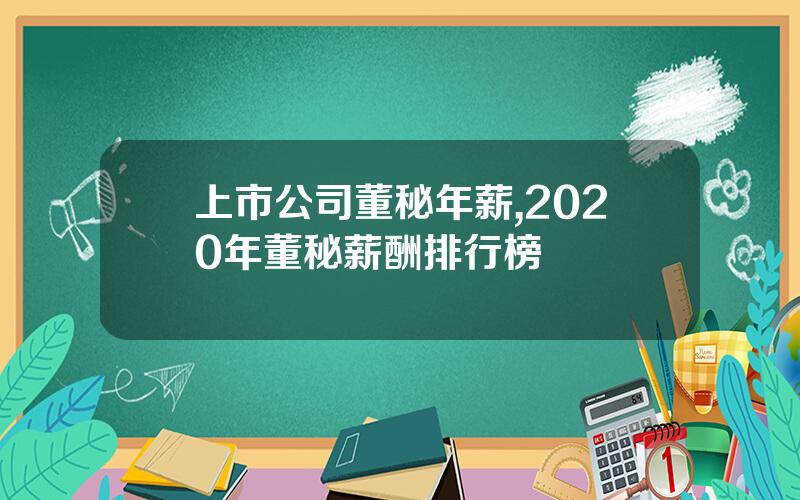 上市公司董秘年薪,2020年董秘薪酬排行榜
