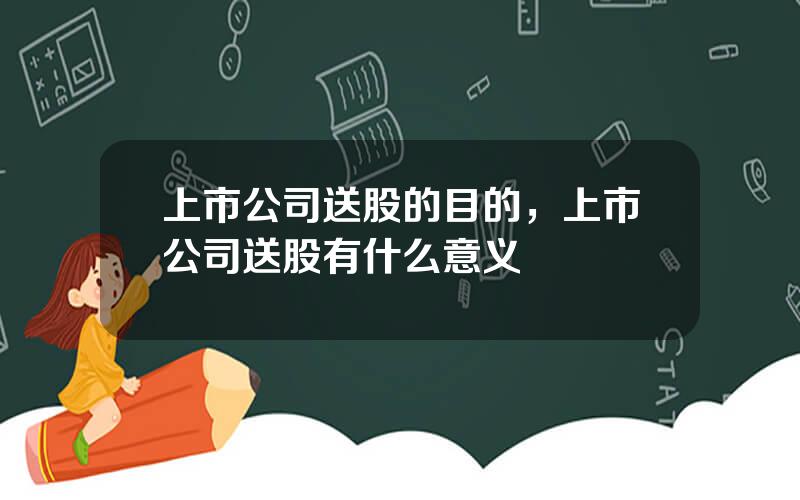 上市公司送股的目的，上市公司送股有什么意义