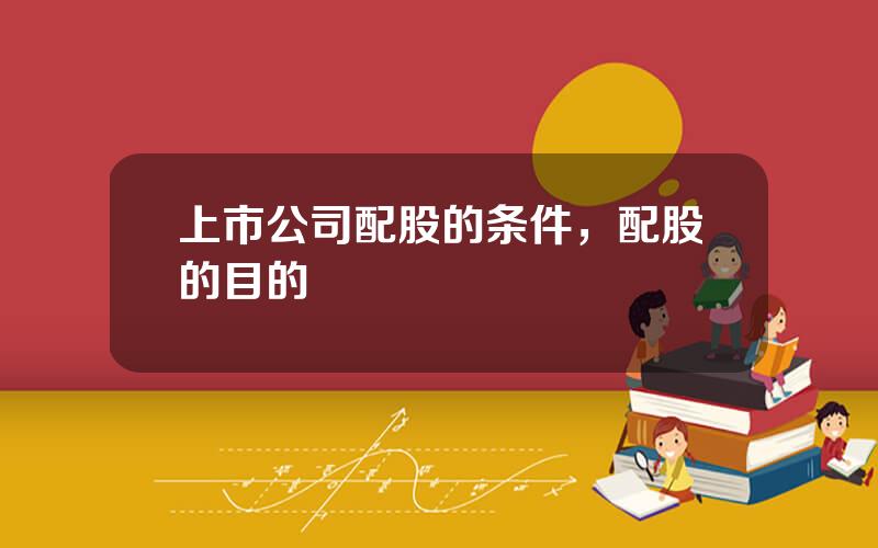 上市公司配股的条件，配股的目的