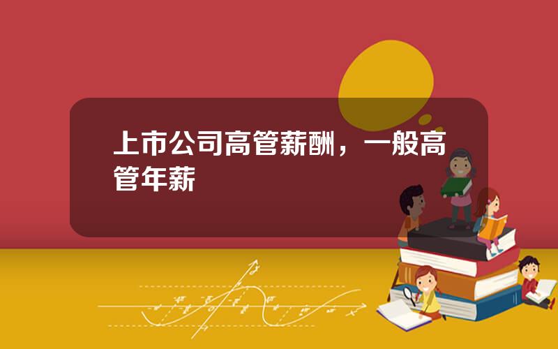 上市公司高管薪酬，一般高管年薪