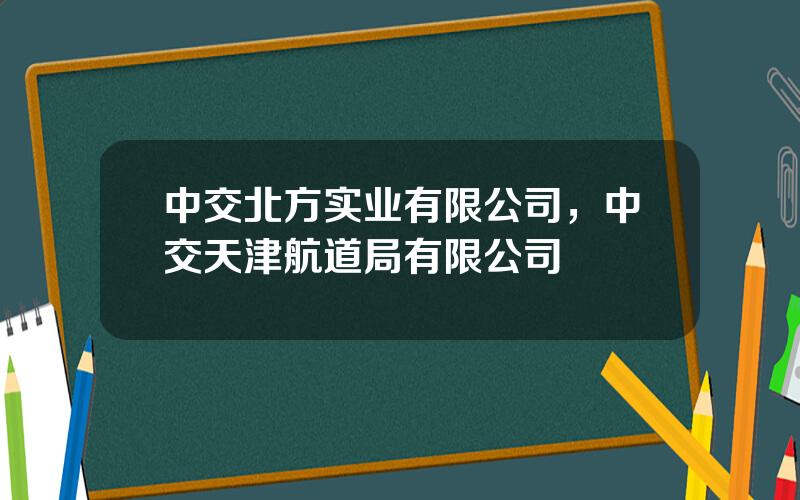 中交北方实业有限公司，中交天津航道局有限公司