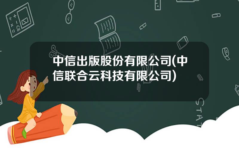 中信出版股份有限公司(中信联合云科技有限公司)