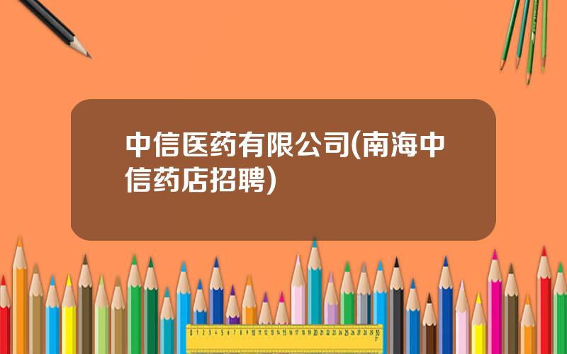 中信医药有限公司(南海中信药店招聘)