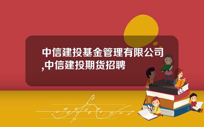 中信建投基金管理有限公司,中信建投期货招聘