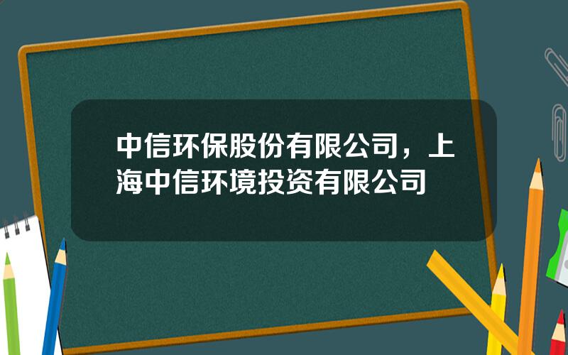 中信环保股份有限公司，上海中信环境投资有限公司