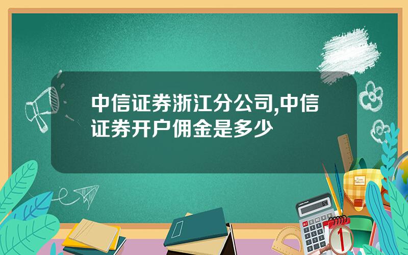 中信证券浙江分公司,中信证券开户佣金是多少