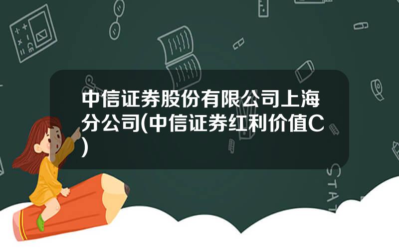 中信证券股份有限公司上海分公司(中信证券红利价值C)