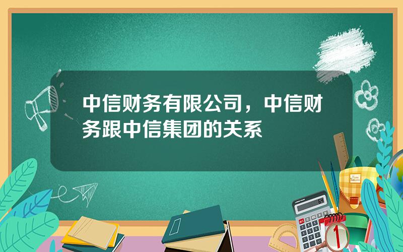 中信财务有限公司，中信财务跟中信集团的关系