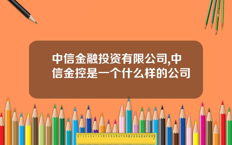 中信金融投资有限公司,中信金控是一个什么样的公司