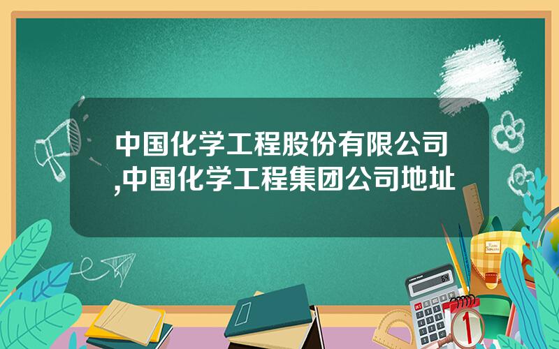 中国化学工程股份有限公司,中国化学工程集团公司地址