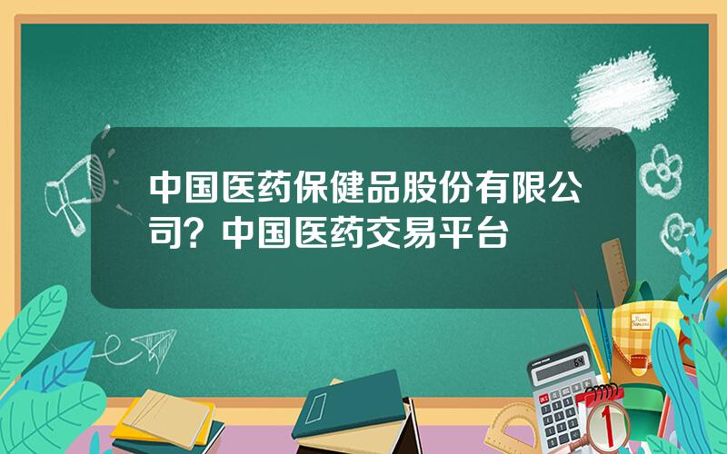 中国医药保健品股份有限公司？中国医药交易平台