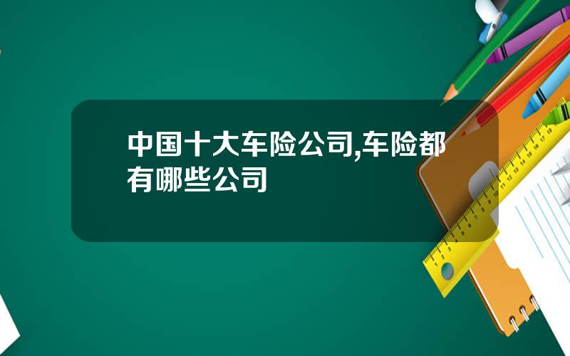 中国十大车险公司,车险都有哪些公司