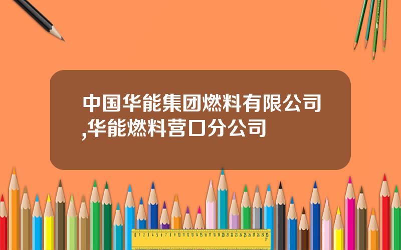 中国华能集团燃料有限公司,华能燃料营口分公司